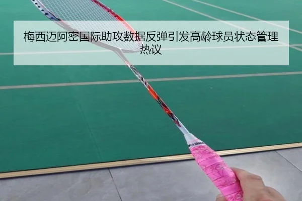 梅西迈阿密国际助攻数据反弹引发高龄球员状态管理热议