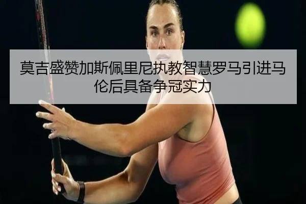 莫吉盛赞加斯佩里尼执教智慧罗马引进马伦后具备争冠实力